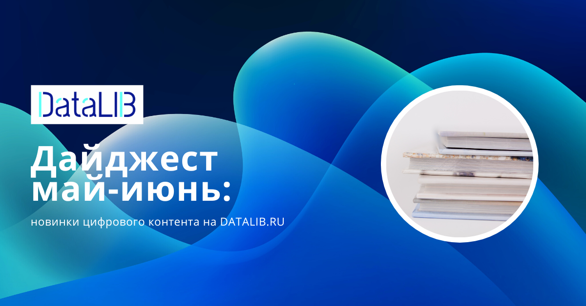 Дайджест май-июнь: новинки цифрового контента на DATALIB.RU